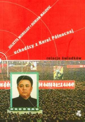 Uchodźcy Z Korei Północnej Relacje Świadków - Juliette Morillot, Dorian Malovic [KSIĄŻKA]