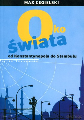 Oko Świata Od Konstantynopola Do Stambułu - Max Cegielski [KSIĄŻKA]