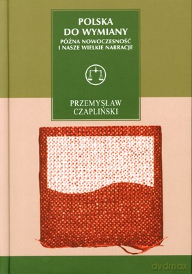 Polska Do Wymiany Późna Nowoczesność I Nasze Wielkie Narracje (twarda) - Przemysław Czapliński [KSIĄŻKA]