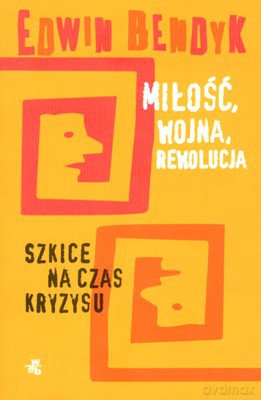 Miłość Wojna Rewolucja Szkice Na Czas Kryzysu - Edwin Bendyk [KSIĄŻKA]
