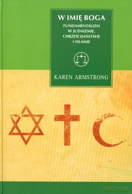 W Imię Boga Fundametalizm W Judaizmie Chrześcijaństwie I Islamie (twarda) - Karen Amstrong [KSIĄŻKA]
