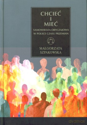 Chcieć I Mieć Samowiedza Obyczajowa W Polsce Czasu Przemian (twarda) - Małgorzata Szpakowska [KSIĄŻKA]