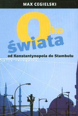 Oko Świata Od Konstantynopola Do Stambułu (twarda) - Max Cegielski [KSIĄŻKA]