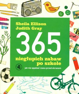 365 Niegłupich Zabaw Po Szkole Jak Nie Spędzać Czasu Przed Ekranem - Sheila Ellison, Judith Gray [KSIĄŻKA]