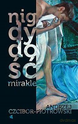 Nigdy Dość Mirakle (twarda) - Andrzej Czcibor-Piotrowski [KSIĄŻKA]