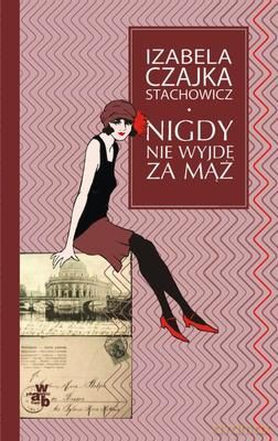 Nigdy Nie Wyjdę Za Mąż (twarda) - Izabela Czajka - Stachowicz [KSIĄŻKA]