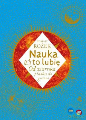 Nauka To Lubię Od Ziarnka Piasku Do Gwiazd (twarda) - Tomasz Rożek [KSIĄŻKA]