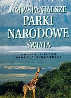 Najwspanialsze Parki Narodowe Świata - Angela S. Ildos, Giorgio G. Bardelli [KSIĄŻKA]