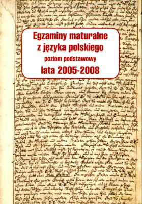 Egzaminy Maturalne Z Języka Polskiego Poziom Podstawowy Lata 2005-2008 [KSIĄŻKA]