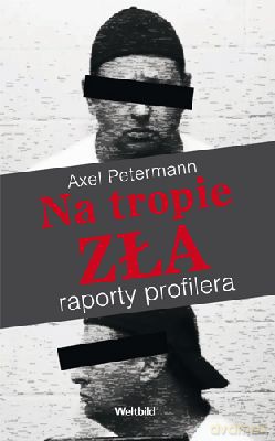 Na Tropie Zła. Raporty Profilera - Axel Petermann [KSIĄŻKA]