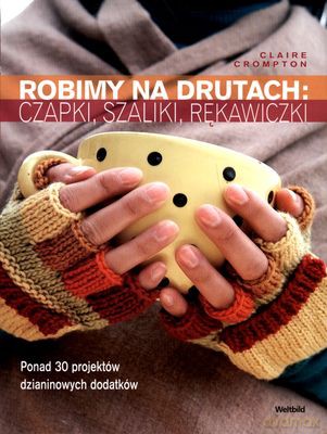 Robimy Na Drutach Czapki Szaliki Rękawiczki - Claire Crompton [KSIĄŻKA]