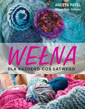 Wełna Dla Każdego Coś Łatwego - Aneta Pateel [KSIĄŻKA]