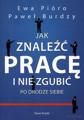 Jak Znaleźć Pracę I Nie Zgubić Po Drodze Siebie - Ewa Pióro, Paweł Burdzy [KSIĄŻKA]