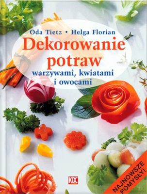 Dekorowanie Potraw Warzywami, Kwiatami I Owocami (twarda) - Oda Tietz [KSIĄŻKA]