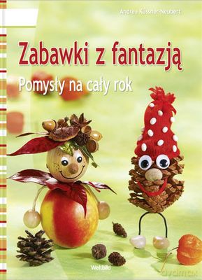 Zabawki Z Fantazją Pomysły Na Cały Rok (twarda) - Andrea Kussner-Neubert [KSIĄŻKA]