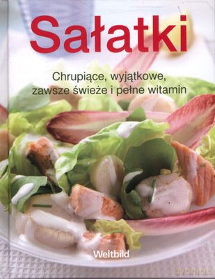 Sałatki Chrupiące Wyjątkowe Zawsze Świeże I Pełne Witamin (twarda) [KSIĄŻKA]