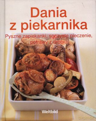 Dania Z Piekarnika Pyszne Zapiekanki Soczyste Pieczenie Potrawy Z Drobiu (twarda) [KSIĄŻKA]