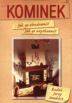 Kominek Jak Go Zbudować Jak Go Użytkować - Jerzy Smakosz [KSIĄŻKA]