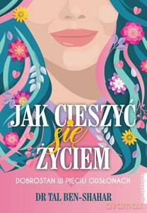 Jak cieszyć się życiem. Dobrostan w pięciu odsłonach - Tal Ben-Shahar Dr [KSIĄŻKA]
