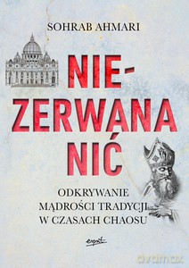 Niezerwana nić. Odkrywanie mądrości Tradycji w czasach chaosu - Sohrab Ahmari [KSIĄŻKA]