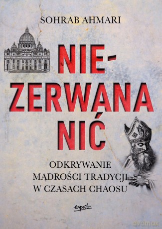 Niezerwana nić. Odkrywanie mądrości Tradycji w czasach chaosu - Sohrab Ahmari [KSIĄŻKA]