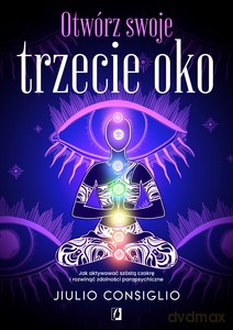 Otwórz swoje trzecie oko. Jak aktywować szóstą czakrę i rozwinąć zdolności parapsychiczne - Jiulio Consiglio [KSIĄŻKA]