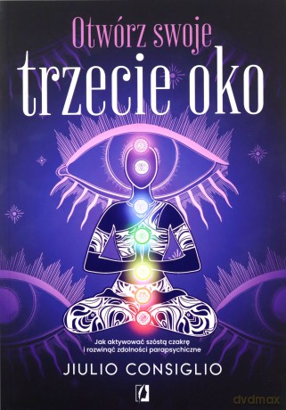 Otwórz swoje trzecie oko. Jak aktywować szóstą czakrę i rozwinąć zdolności parapsychiczne - Jiulio Consiglio [KSIĄŻKA]