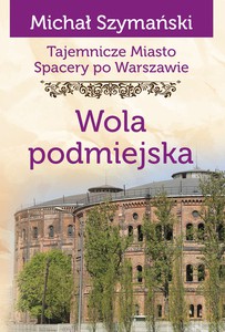 Tajemnicze miasto. Spacery po Warszawie (Tom 14) Wola podmiejska - Michał Szymański [KSIĄŻKA]