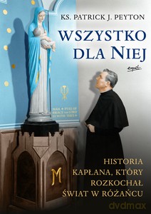 Wszystko dla Niej. Historia kapłana, który rozkochał świat w różańcu - Patrick Peyton [KSIĄŻKA]