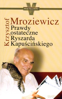 Prawdy Ostateczne Ryszarda Kapuścińskiego - Krzysztof Mroziewicz [KSIĄŻKA]