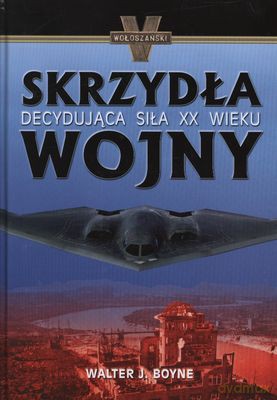 Skrzydła Wojny Decydująca Siła XX Wieku (twarda) - Walter J.Boyne [KSIĄŻKA]