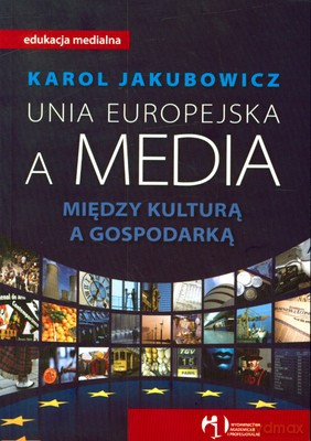 Unia Europejska A Media Między Kulturą A Gospodarką - Karol Jakubowicz [KSIĄŻKA]