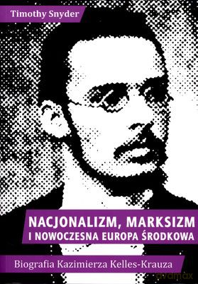 Nacjonalizm Marksizm I Europa Środkowa Biografia Kazimierza Kelles-Krauza - Timothy Snyder [KSIĄŻKA]