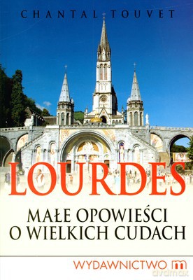 Lourdes Małe Opowieści O Wielkich Cudach - Chantal Touvet [KSIĄŻKA]
