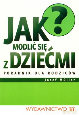 Jak Modlić Się Z Dziećmi Poradnik Dla Rodziców - Josef Muller [KSIĄŻKA]