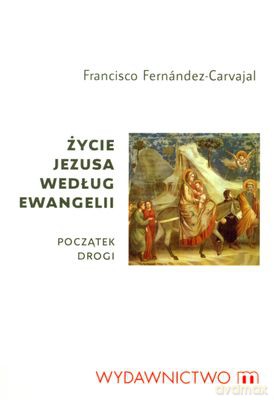 Życie Jezusa Według Ewangelii - Francisco Fernandez-Carvajal [KSIĄŻKA]