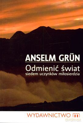 Odmienić Świat Siedem Uczynków Miłosierdzia - Anselm Grun [KSIĄŻKA]
