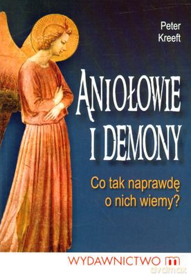 Aniołowie I Demony Co Tak Naprawdę O Nich Wiemy - Peter Kreeft [KSIĄŻKA]