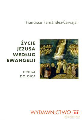 Życie Jezusa Według Ewangelii Droga Do Ojca - Francisco Fernandez-Carvajal [KSIĄŻKA]