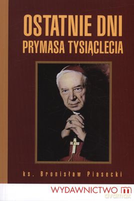 Ostatnie Dni Prymasa Tysiąclecia - Ks.Bronisław Piasecki [KSIĄŻKA]