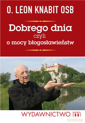 Dobrego Dnia Czyli O Mocy Błogosławieństw (twarda) - O.Leon Knabit Osb [KSIĄŻKA]