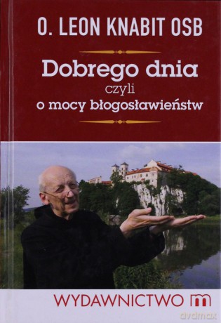 Dobrego Dnia Czyli O Mocy Błogosławieństw (twarda) - O.Leon Knabit Osb [KSIĄŻKA]