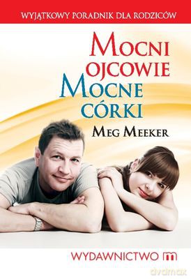 Mocni Ojcowie Mocne Córki - Meg Meeker [KSIĄŻKA]