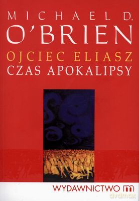 Ojciec Eliasz Czas Apokalipsy - Michael D. O'brien [KSIĄŻKA]