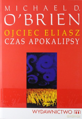 Ojciec Eliasz Czas Apokalipsy - Michael D. O'brien [KSIĄŻKA]