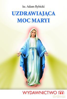 Uzdrawiająca Moc Maryi - Ks. Andrzej Rybicki [KSIĄŻKA]