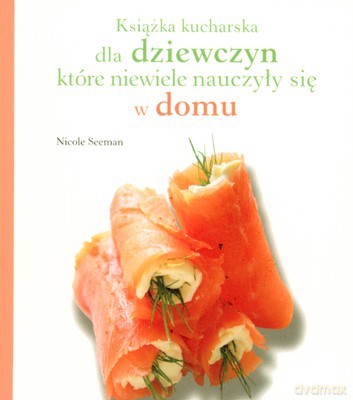Książka Kucharska Dla Dziewczyn Które Niewiele Nauczyły Się W Domu - Nicole Seeman [KSIĄŻKA]
