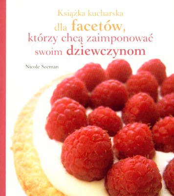 Książka Kucharska Dla Facetów Którzy Chcą Zaimponować Swoim Dziewczynom - Nicole Seeman [KSIĄŻKA]
