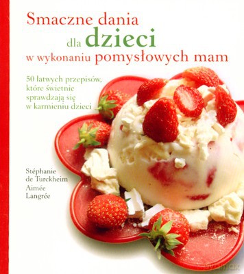 Smaczne Dania Dla Dzieci W Wykonaniu Pomysłowych Mam [KSIĄŻKA]