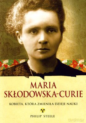 Maria Skłodowska-Curie Kobieta Która Zmieniła Dzieje Nauki - Philip Steele [KSIĄŻKA]
